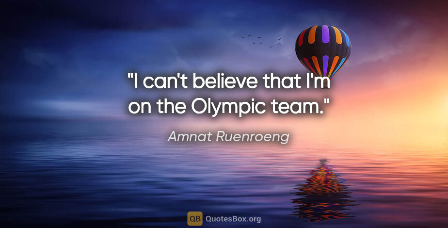 Amnat Ruenroeng quote: "I can't believe that I'm on the Olympic team."