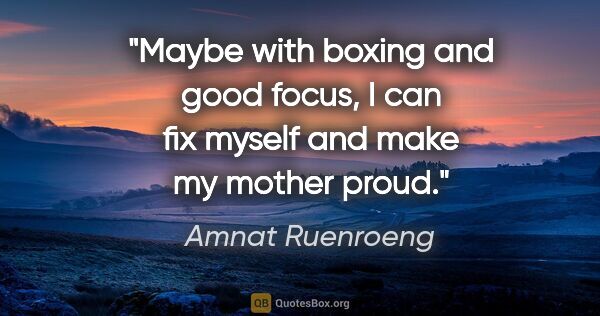 Amnat Ruenroeng quote: "Maybe with boxing and good focus, I can fix myself and make my..."