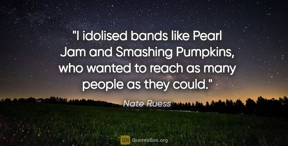 Nate Ruess quote: "I idolised bands like Pearl Jam and Smashing Pumpkins, who..."