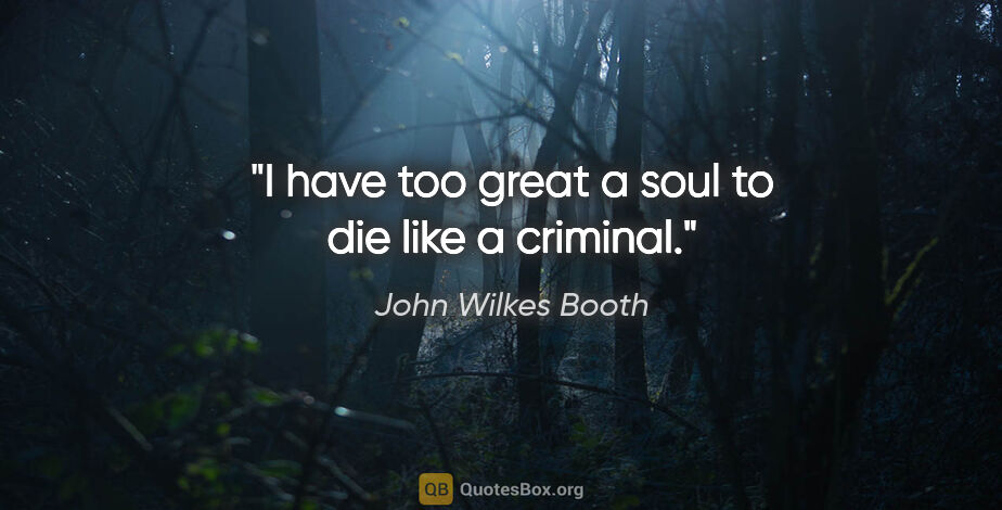 John Wilkes Booth quote: "I have too great a soul to die like a criminal."