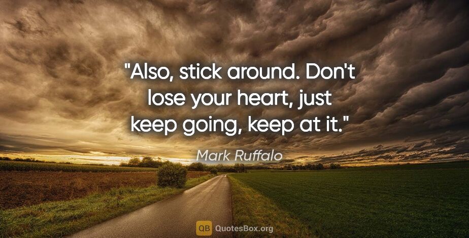 Mark Ruffalo quote: "Also, stick around. Don't lose your heart, just keep going,..."