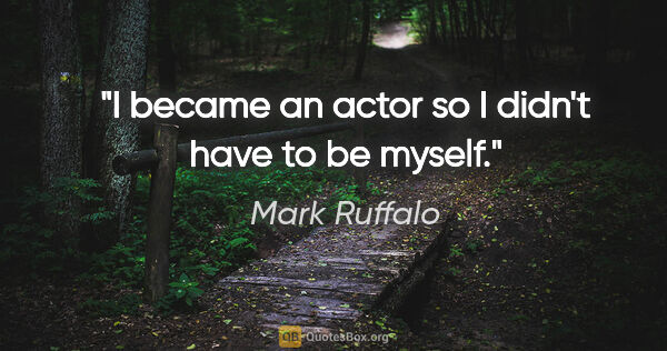Mark Ruffalo quote: "I became an actor so I didn't have to be myself."