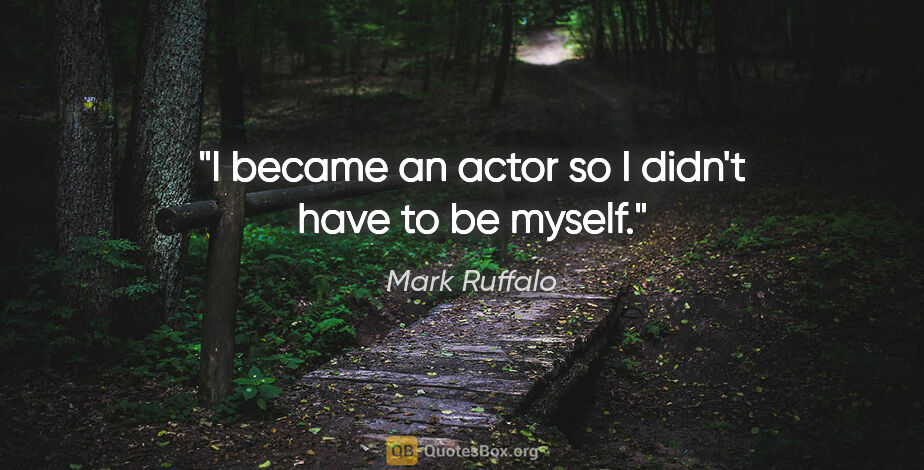 Mark Ruffalo quote: "I became an actor so I didn't have to be myself."