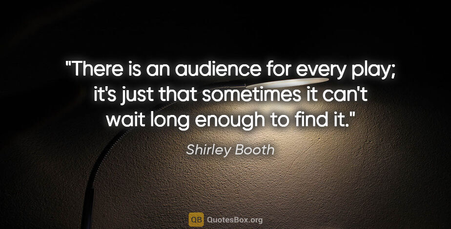 Shirley Booth quote: "There is an audience for every play; it's just that sometimes..."