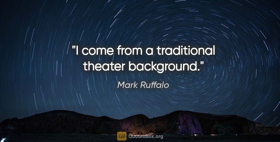 Mark Ruffalo quote: "I come from a traditional theater background."
