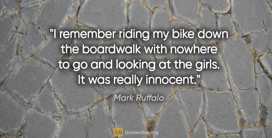 Mark Ruffalo quote: "I remember riding my bike down the boardwalk with nowhere to..."