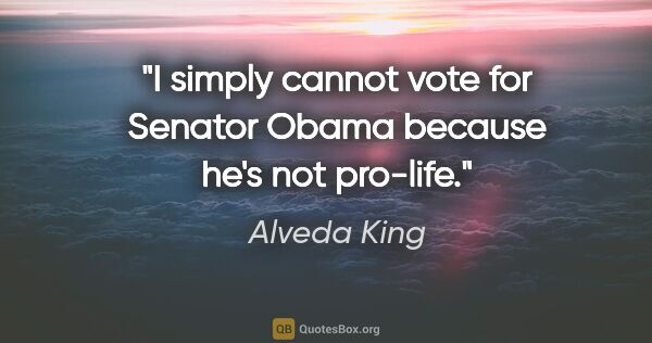 Alveda King quote: "I simply cannot vote for Senator Obama because he's not pro-life."