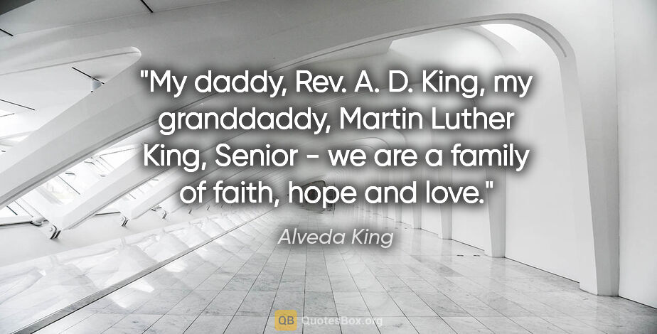 Alveda King quote: "My daddy, Rev. A. D. King, my granddaddy, Martin Luther King,..."