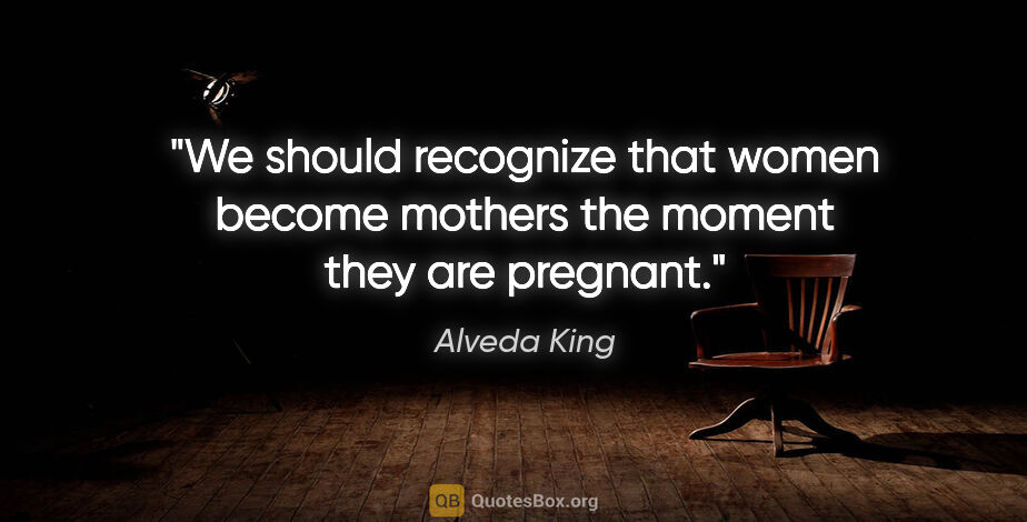 Alveda King quote: "We should recognize that women become mothers the moment they..."