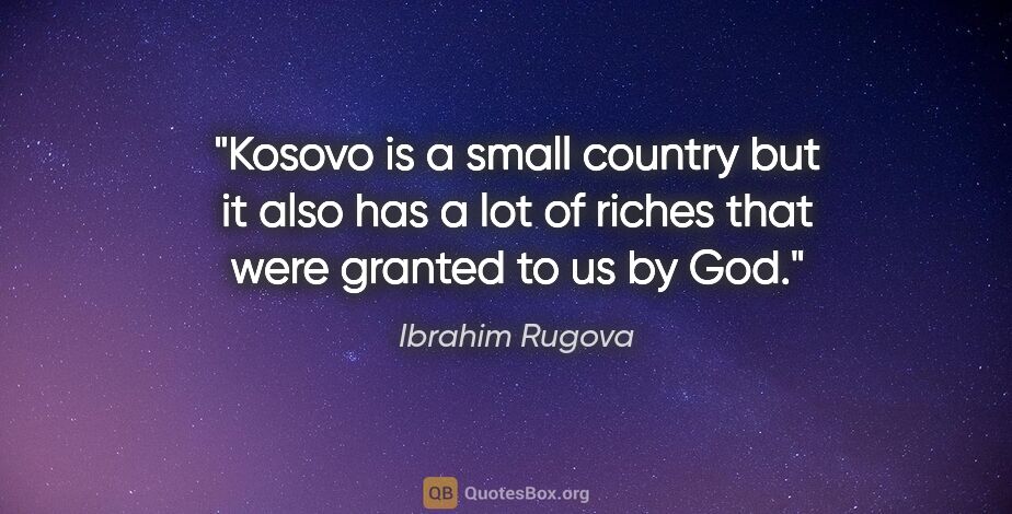 Ibrahim Rugova quote: "Kosovo is a small country but it also has a lot of riches that..."