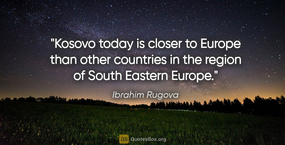 Ibrahim Rugova quote: "Kosovo today is closer to Europe than other countries in the..."