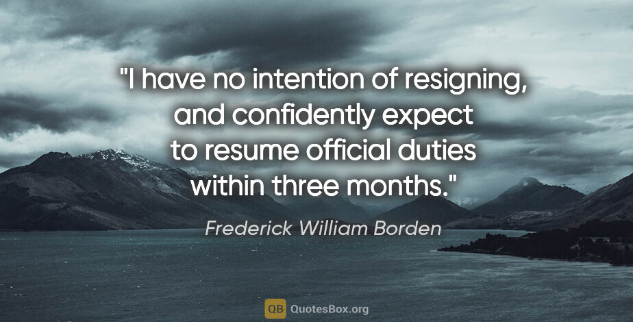 Frederick William Borden quote: "I have no intention of resigning, and confidently expect to..."