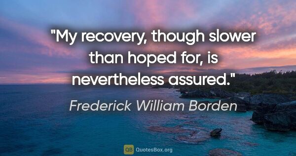 Frederick William Borden quote: "My recovery, though slower than hoped for, is nevertheless..."