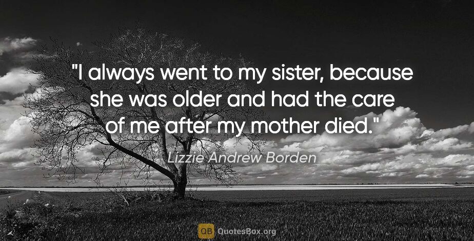 Lizzie Andrew Borden quote: "I always went to my sister, because she was older and had the..."