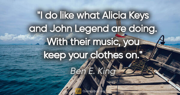 Ben E. King quote: "I do like what Alicia Keys and John Legend are doing. With..."