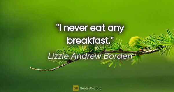 Lizzie Andrew Borden quote: "I never eat any breakfast."