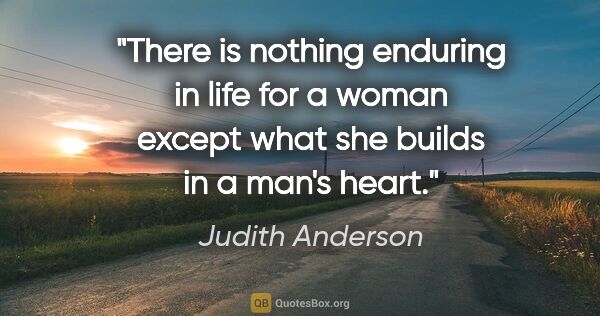 Judith Anderson quote: "There is nothing enduring in life for a woman except what she..."