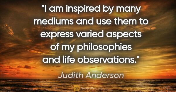 Judith Anderson quote: "I am inspired by many mediums and use them to express varied..."