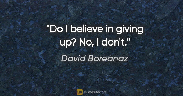 David Boreanaz quote: "Do I believe in giving up? No, I don't."