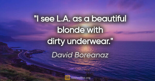 David Boreanaz quote: "I see L.A. as a beautiful blonde with dirty underwear."