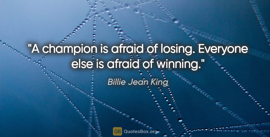 Billie Jean King quote: "A champion is afraid of losing. Everyone else is afraid of..."