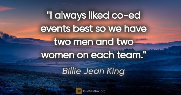 Billie Jean King quote: "I always liked co-ed events best so we have two men and two..."