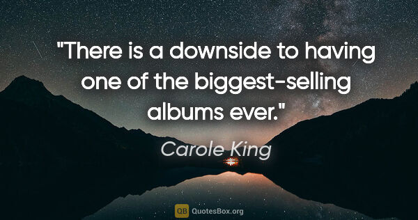 Carole King quote: "There is a downside to having one of the biggest-selling..."