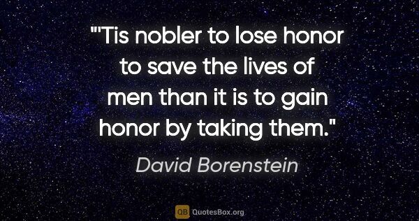 David Borenstein quote: "'Tis nobler to lose honor to save the lives of men than it is..."