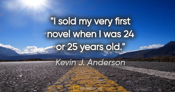 Kevin J. Anderson quote: "I sold my very first novel when I was 24 or 25 years old."