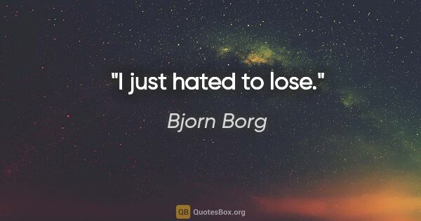Bjorn Borg quote: "I just hated to lose."