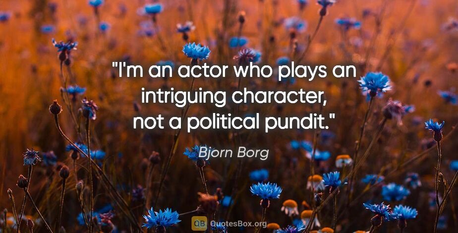 Bjorn Borg quote: "I'm an actor who plays an intriguing character, not a..."