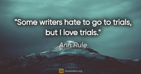Ann Rule quote: "Some writers hate to go to trials, but I love trials."