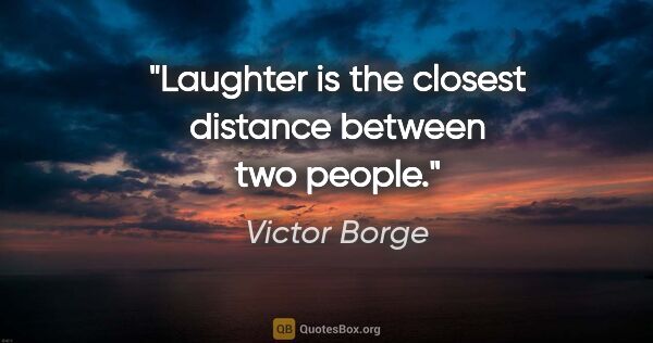 Victor Borge quote: "Laughter is the closest distance between two people."