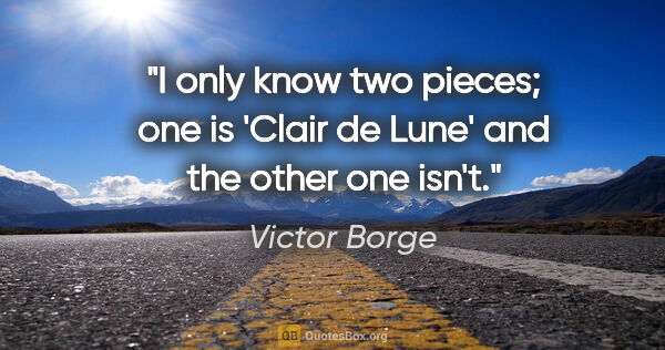 Victor Borge quote: "I only know two pieces; one is 'Clair de Lune' and the other..."