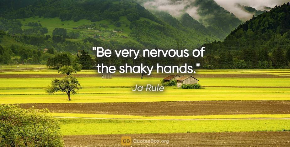 Ja Rule quote: "Be very nervous of the shaky hands."