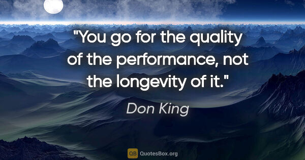 Don King quote: "You go for the quality of the performance, not the longevity..."