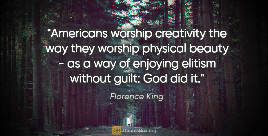 Florence King quote: "Americans worship creativity the way they worship physical..."