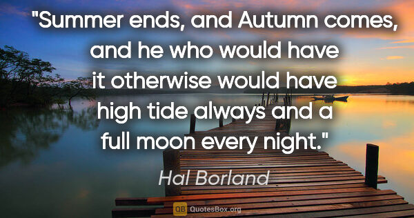 Hal Borland quote: "Summer ends, and Autumn comes, and he who would have it..."