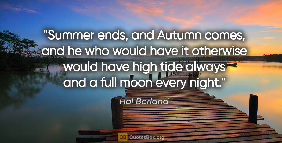Hal Borland quote: "Summer ends, and Autumn comes, and he who would have it..."