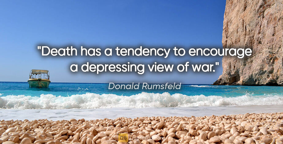 Donald Rumsfeld quote: "Death has a tendency to encourage a depressing view of war."