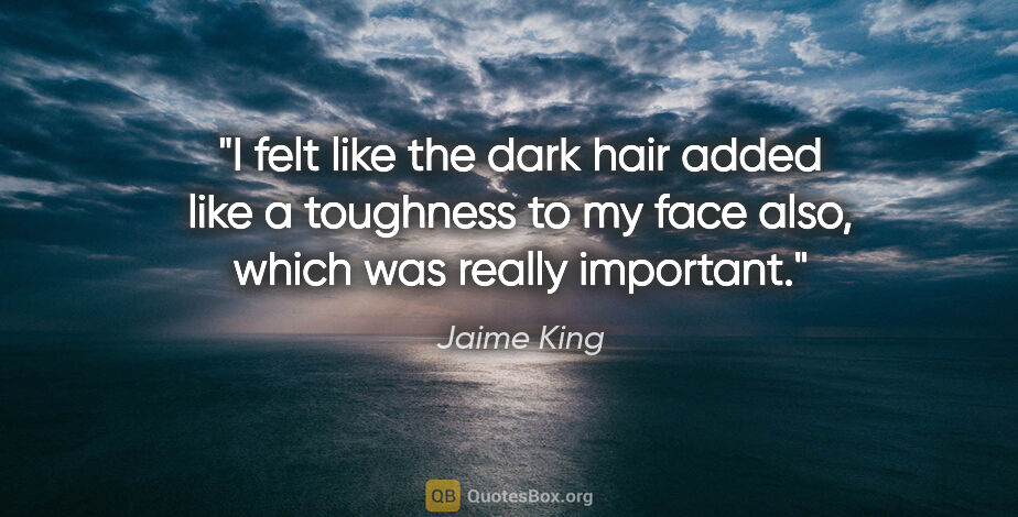 Jaime King quote: "I felt like the dark hair added like a toughness to my face..."