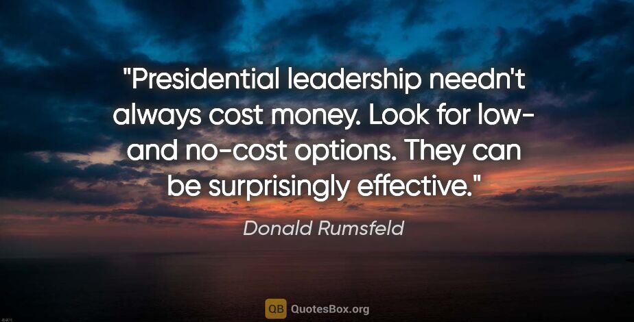 Donald Rumsfeld quote: "Presidential leadership needn't always cost money. Look for..."