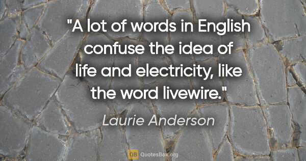 Laurie Anderson quote: "A lot of words in English confuse the idea of life and..."