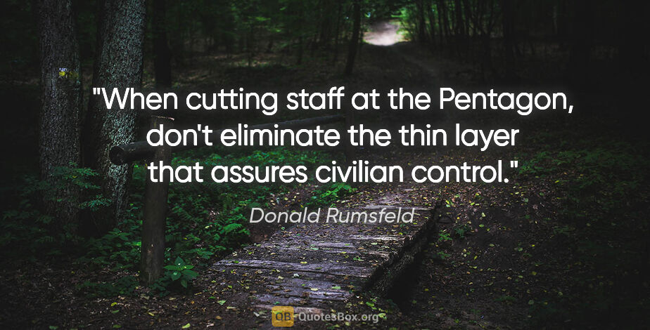 Donald Rumsfeld quote: "When cutting staff at the Pentagon, don't eliminate the thin..."