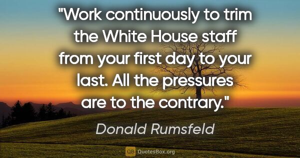 Donald Rumsfeld quote: "Work continuously to trim the White House staff from your..."