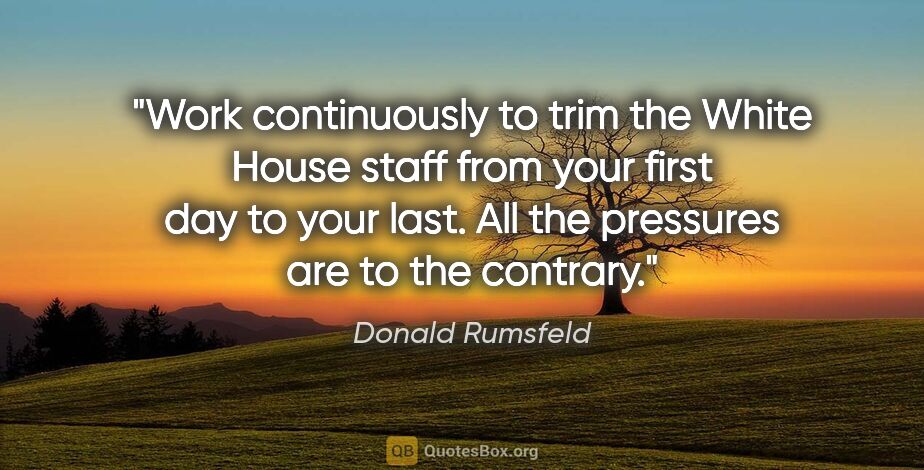 Donald Rumsfeld quote: "Work continuously to trim the White House staff from your..."