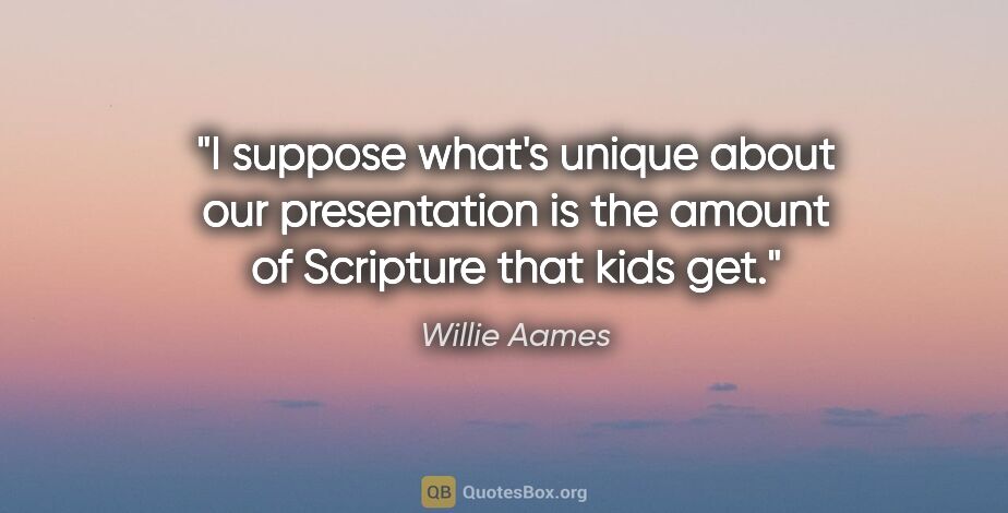 Willie Aames quote: "I suppose what's unique about our presentation is the amount..."