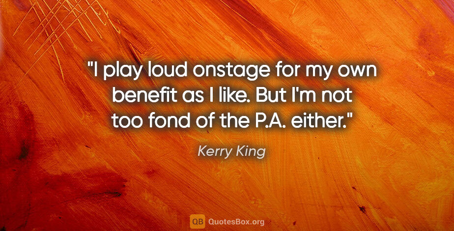 Kerry King quote: "I play loud onstage for my own benefit as I like. But I'm not..."
