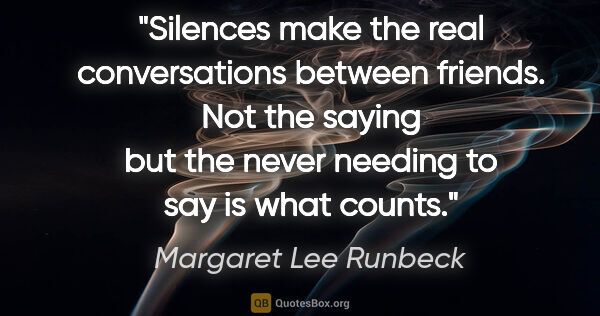 Margaret Lee Runbeck quote: "Silences make the real conversations between friends. Not the..."