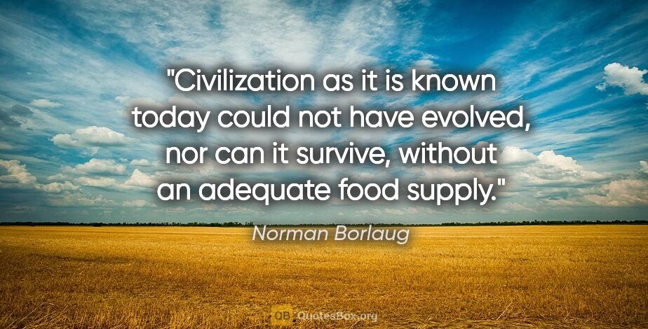 Norman Borlaug quote: "Civilization as it is known today could not have evolved, nor..."